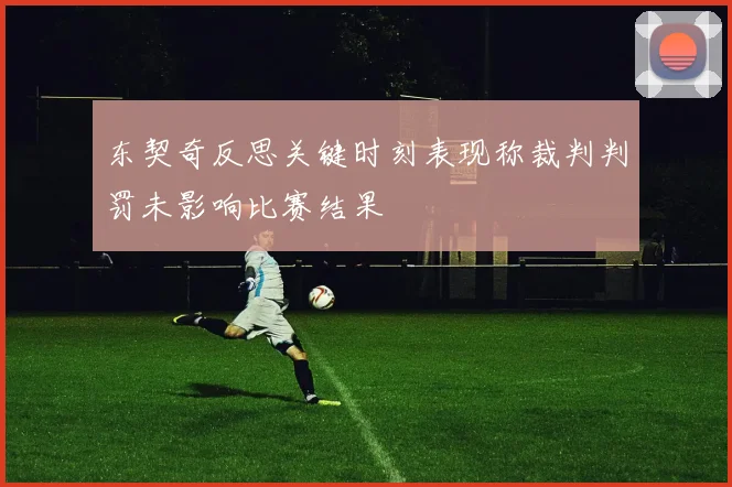 东契奇反思关键时刻表现称裁判判罚未影响比赛结果