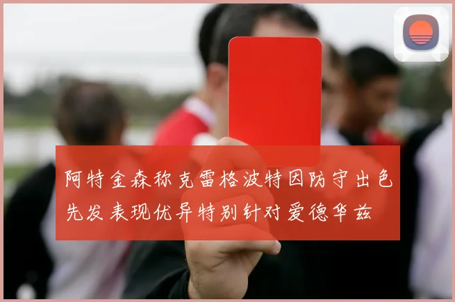 阿特金森称克雷格波特因防守出色先发表现优异特别针对爱德华兹