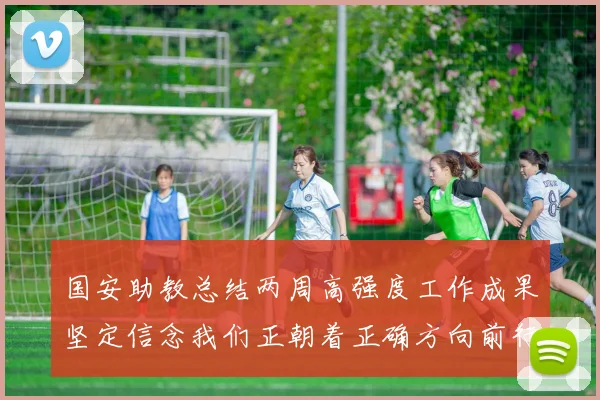 国安助教总结两周高强度工作成果坚定信念我们正朝着正确方向前行