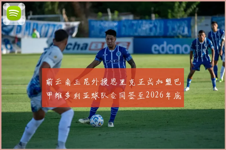 前云南玉昆外援恩里克正式加盟巴甲维多利亚球队合同签至2026年底