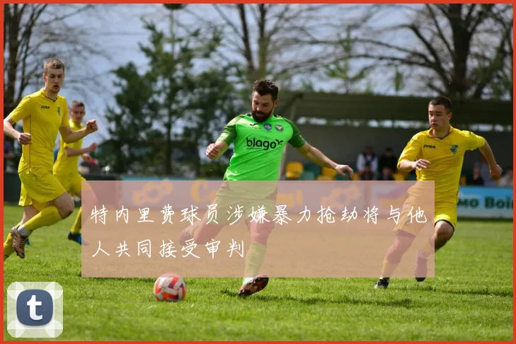 特内里费球员涉嫌暴力抢劫将与他人共同接受审判