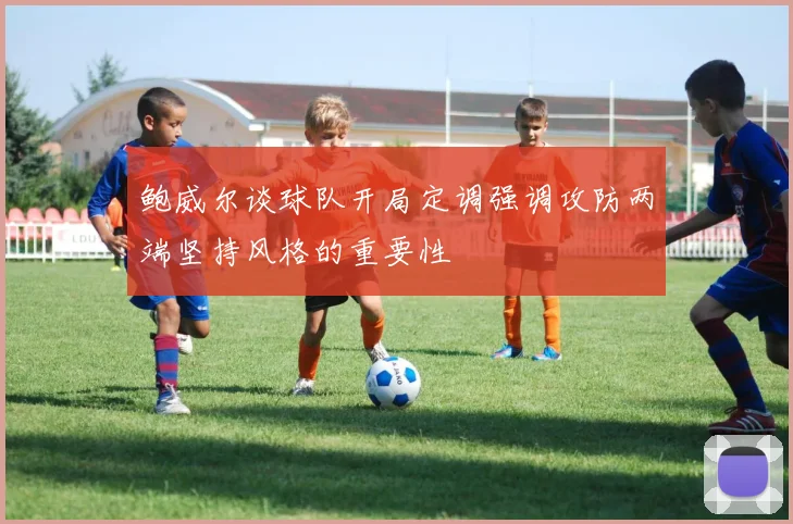 鲍威尔谈球队开局定调强调攻防两端坚持风格的重要性
