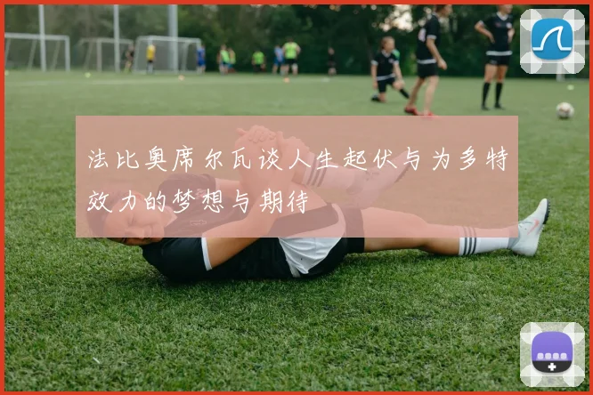 法比奥席尔瓦谈人生起伏与为多特效力的梦想与期待