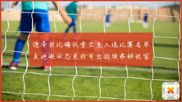 德泽尔比确认索兰克入选比赛名单麦迪逊状态良好可出战埃弗顿收官战